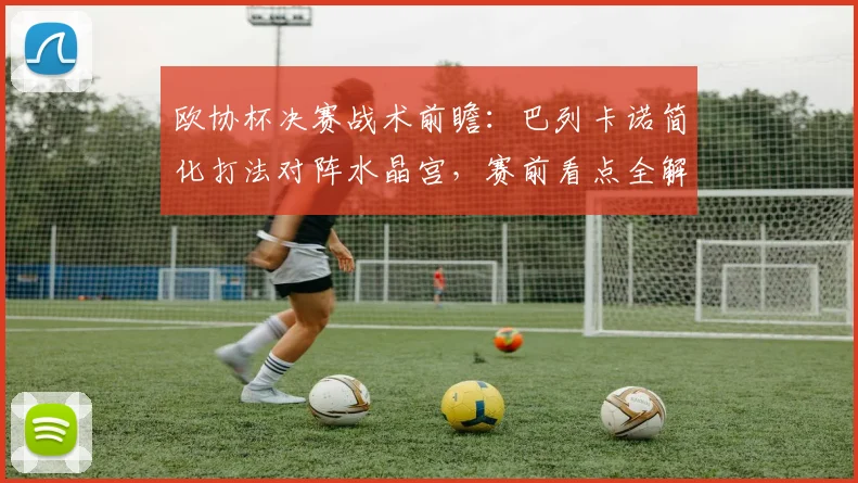 欧协杯决赛战术前瞻:巴列卡诺简化打法对阵水晶宫,赛前看点全解析