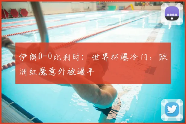 伊朗0-0比利时:世界杯爆冷门,欧洲红魔意外被逼平