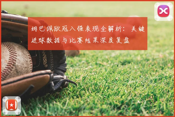 姆巴佩欧冠八强表现全解析：关键进球数据与比赛结果深度复盘