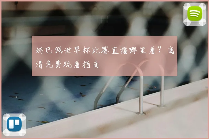 姆巴佩世界杯比赛直播哪里看？高清免费观看指南