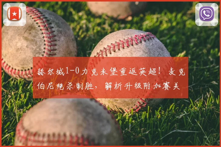 赫尔城1-0力克米堡重返英超！麦克伯尼绝杀制胜，解析升级附加赛关键战报